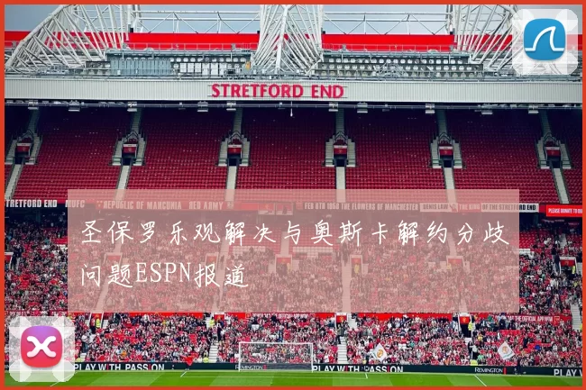 圣保罗乐观解决与奥斯卡解约分歧问题ESPN报道