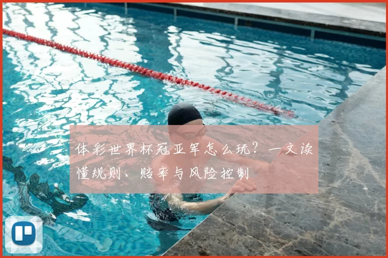 体彩世界杯冠亚军怎么玩？一文读懂规则、赔率与风险控制