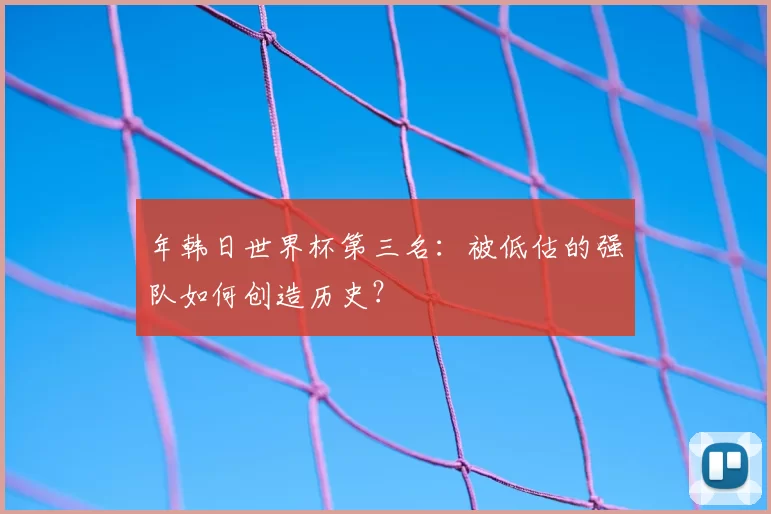 年韩日世界杯第三名：被低估的强队如何创造历史？