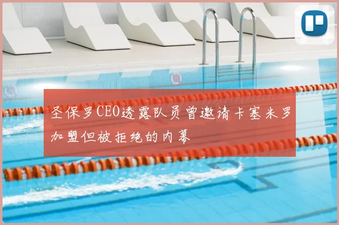 圣保罗CEO透露队员曾邀请卡塞米罗加盟但被拒绝的内幕