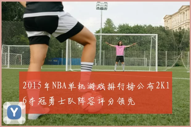 2015年NBA单机游戏排行榜公布2K16夺冠勇士队阵容评分领先