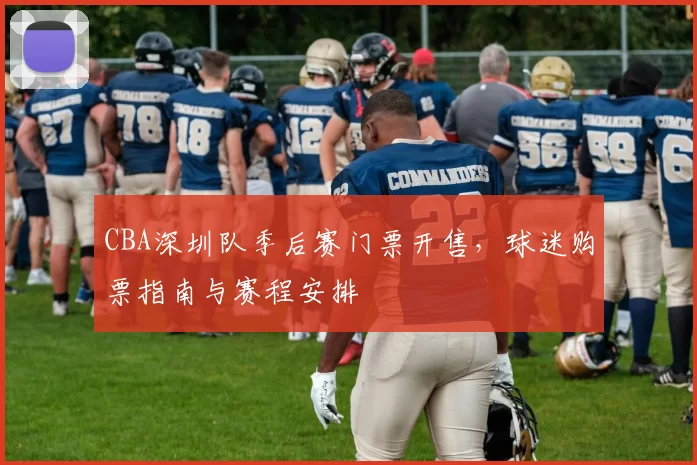 CBA深圳队季后赛门票开售，球迷购票指南与赛程安排