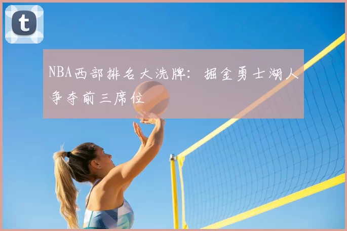 NBA西部排名大洗牌：掘金勇士湖人争夺前三席位