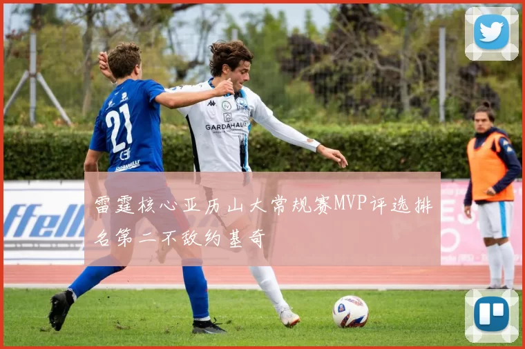 雷霆核心亚历山大常规赛MVP评选排名第二不敌约基奇