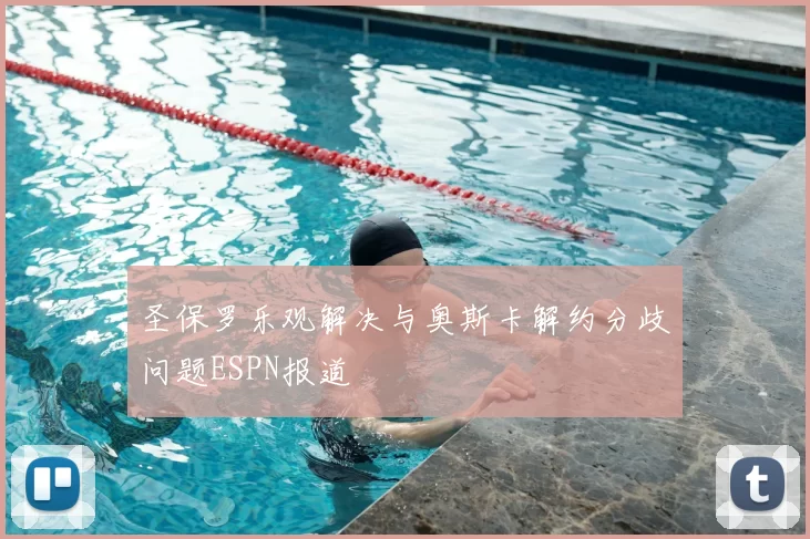 圣保罗乐观解决与奥斯卡解约分歧问题ESPN报道